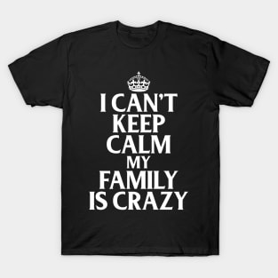 Funny Family Quotes I Can't Keep Calm My Family Is Crazy T-Shirt